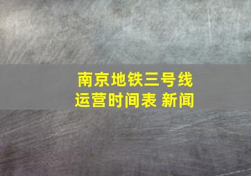 南京地铁三号线运营时间表 新闻